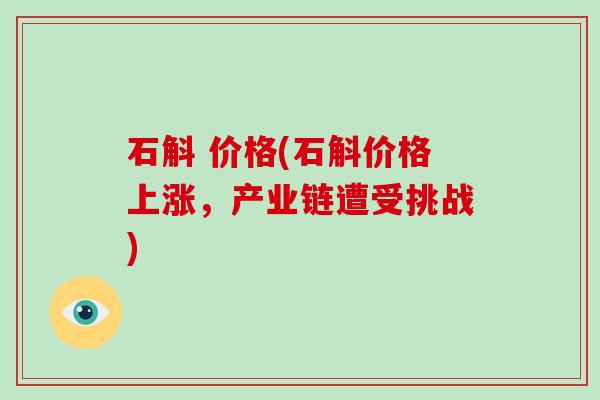 石斛 价格(石斛价格上涨，产业链遭受挑战)