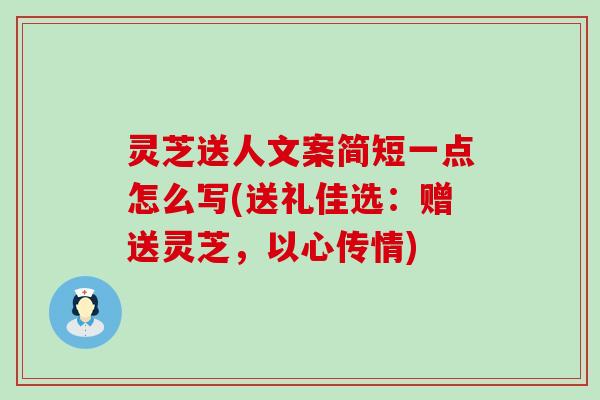 灵芝送人文案简短一点怎么写(送礼佳选：赠送灵芝，以心传情)