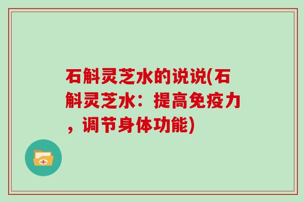 石斛灵芝水的说说(石斛灵芝水：提高免疫力，调节身体功能)