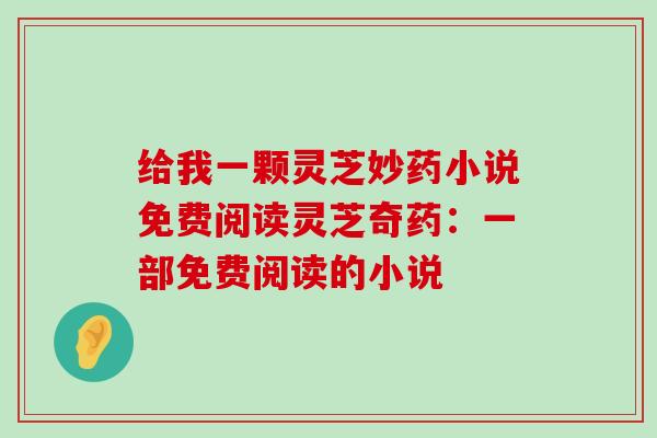 给我一颗灵芝妙药小说免费阅读灵芝奇药：一部免费阅读的小说