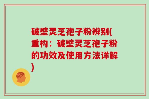 破壁灵芝孢子粉辨别(重构：破壁灵芝孢子粉的功效及使用方法详解)