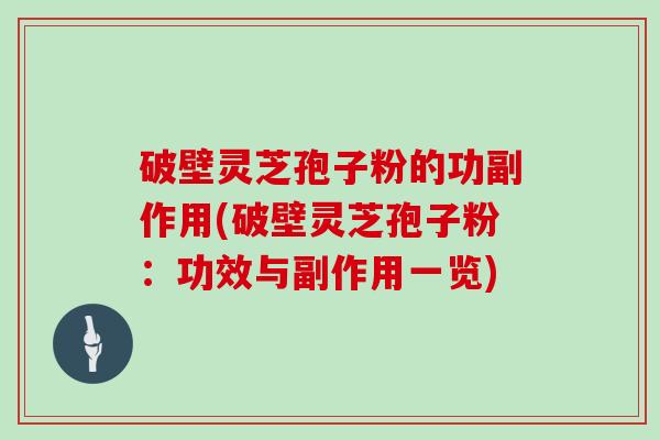 破壁灵芝孢子粉的功副作用(破壁灵芝孢子粉：功效与副作用一览)