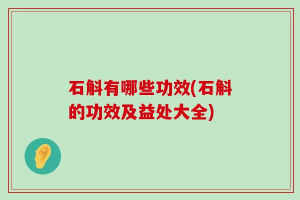 石斛有哪些功效(石斛的功效及益处大全)