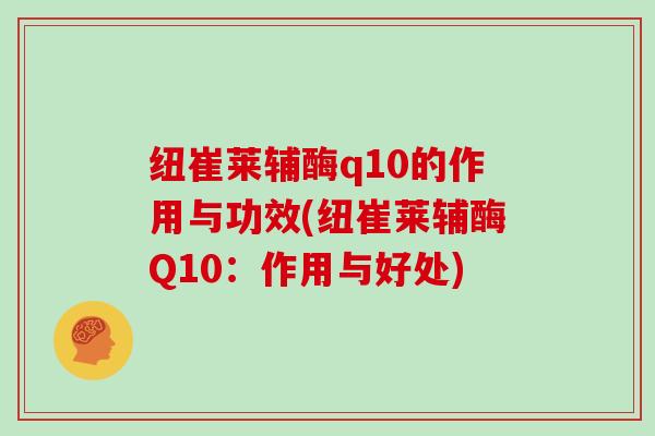 纽崔莱辅酶q10的作用与功效(纽崔莱辅酶Q10：作用与好处)