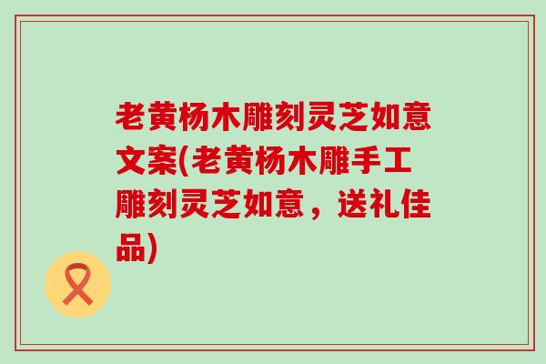 老黄杨木雕刻灵芝如意文案(老黄杨木雕手工雕刻灵芝如意，送礼佳品)