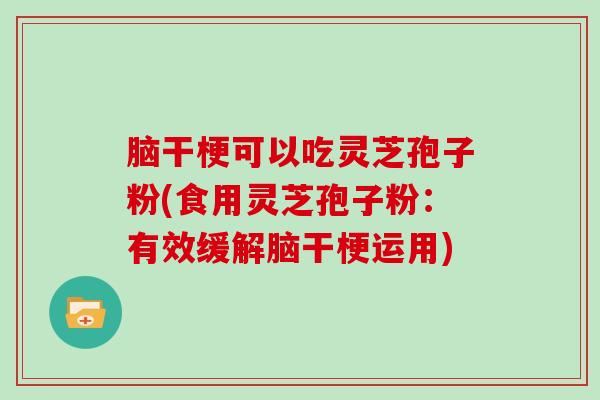 脑干梗可以吃灵芝孢子粉(食用灵芝孢子粉：有效缓解脑干梗运用)