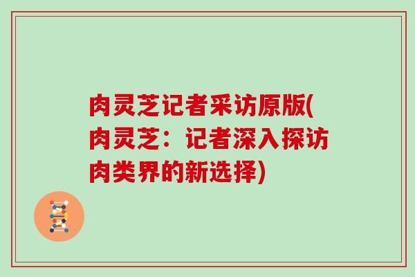 肉灵芝记者采访原版(肉灵芝：记者深入探访肉类界的新选择)