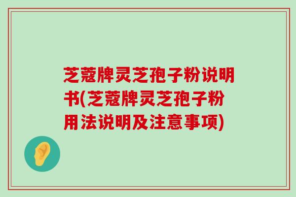 芝蔻牌灵芝孢子粉说明书(芝蔻牌灵芝孢子粉用法说明及注意事项)