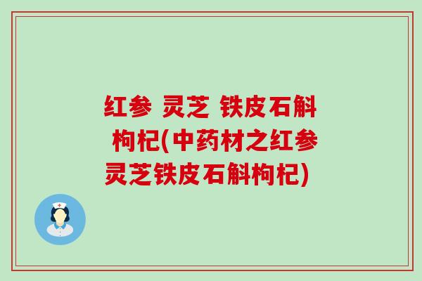 红参 灵芝 铁皮石斛 枸杞(材之红参灵芝铁皮石斛枸杞)