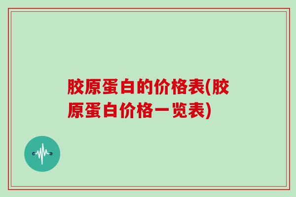 胶原蛋白的价格表(胶原蛋白价格一览表)