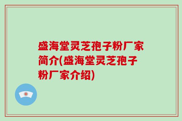 盛海堂灵芝孢子粉厂家简介(盛海堂灵芝孢子粉厂家介绍)