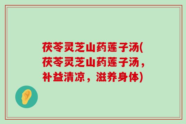 茯苓灵芝山药莲子汤(茯苓灵芝山药莲子汤，补益清凉，滋养身体)