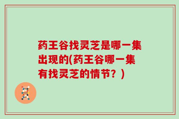 药王谷找灵芝是哪一集出现的(药王谷哪一集有找灵芝的情节？)