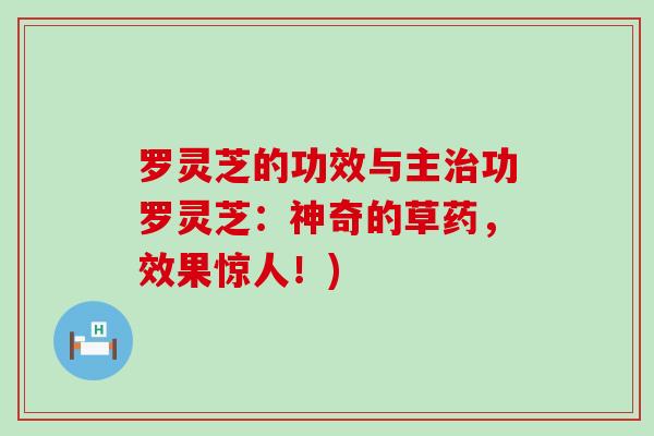 罗灵芝的功效与主功罗灵芝：神奇的草药，效果惊人！)