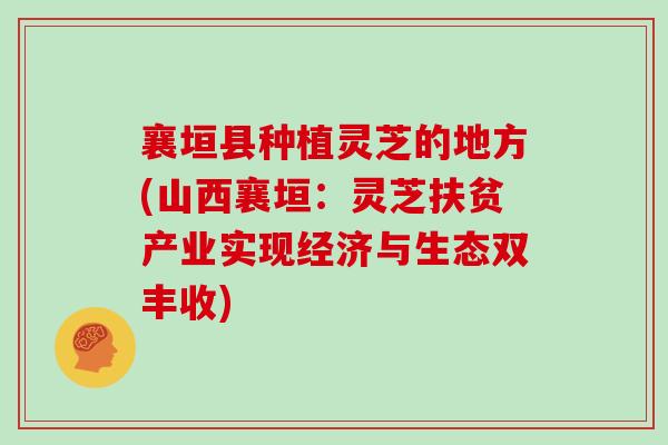 襄垣县种植灵芝的地方(山西襄垣：灵芝扶贫产业实现经济与生态双丰收)