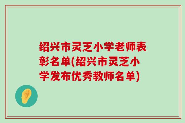 绍兴市灵芝小学老师表彰名单(绍兴市灵芝小学发布优秀教师名单)