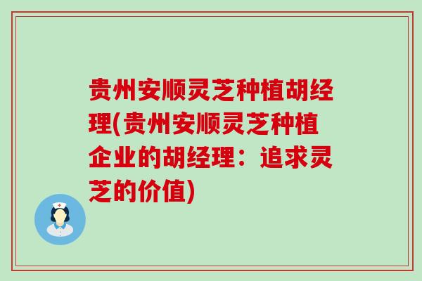 贵州安顺灵芝种植胡经理(贵州安顺灵芝种植企业的胡经理：追求灵芝的价值)