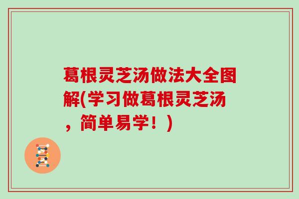 葛根灵芝汤做法大全图解(学习做葛根灵芝汤，简单易学！)