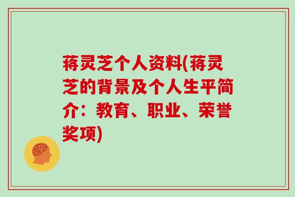 蒋灵芝个人资料(蒋灵芝的背景及个人生平简介：教育、职业、荣誉奖项)