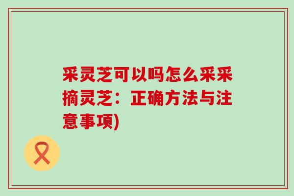 采灵芝可以吗怎么采采摘灵芝：正确方法与注意事项)