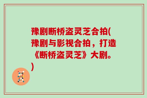 豫剧断桥盗灵芝合拍(豫剧与影视合拍，打造《断桥盗灵芝》大剧。)