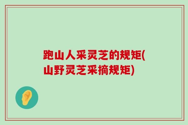 跑山人采灵芝的规矩(山野灵芝采摘规矩)