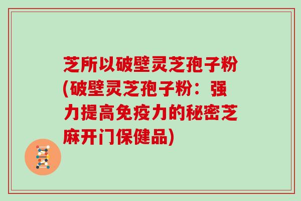 芝所以破壁灵芝孢子粉(破壁灵芝孢子粉：强力提高免疫力的秘密芝麻开门保健品)