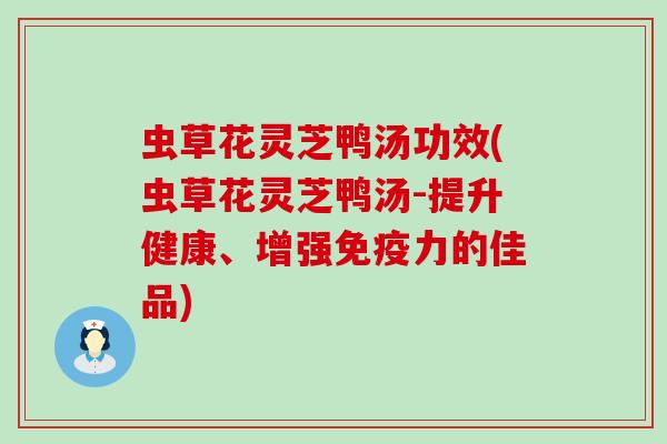 虫草花灵芝鸭汤功效(虫草花灵芝鸭汤-提升健康、增强免疫力的佳品)