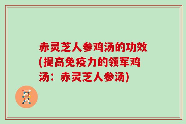 赤灵芝人参鸡汤的功效(提高免疫力的领军鸡汤：赤灵芝人参汤)