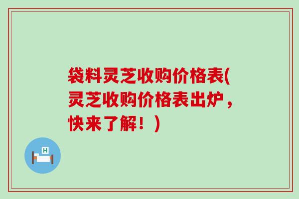 袋料灵芝收购价格表(灵芝收购价格表出炉，快来了解！)