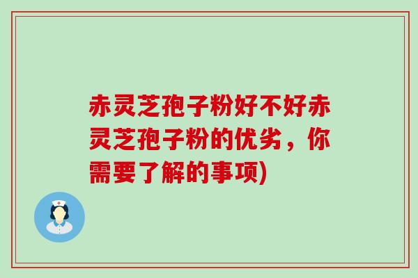 赤灵芝孢子粉好不好赤灵芝孢子粉的优劣，你需要了解的事项)