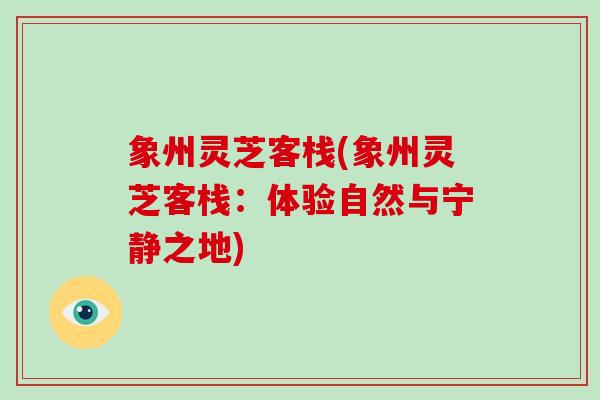 象州灵芝客栈(象州灵芝客栈：体验自然与宁静之地)