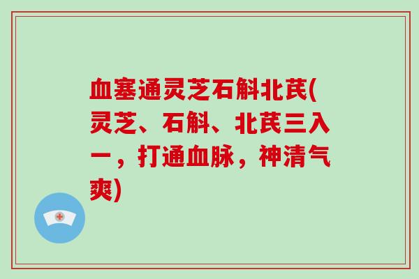 塞通灵芝石斛北芪(灵芝、石斛、北芪三入一，打通脉，神清气爽)