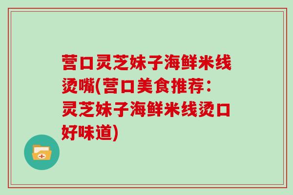 营口灵芝妹子海鲜米线烫嘴(营口美食推荐：灵芝妹子海鲜米线烫口好味道)