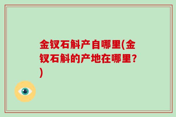 金钗石斛产自哪里(金钗石斛的产地在哪里？)