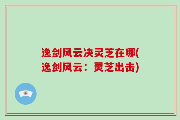 逸剑风云决灵芝在哪(逸剑风云：灵芝出击)