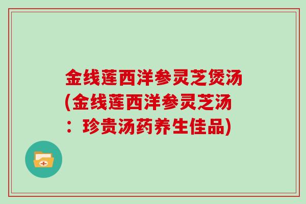 金线莲西洋参灵芝煲汤(金线莲西洋参灵芝汤：珍贵汤药养生佳品)