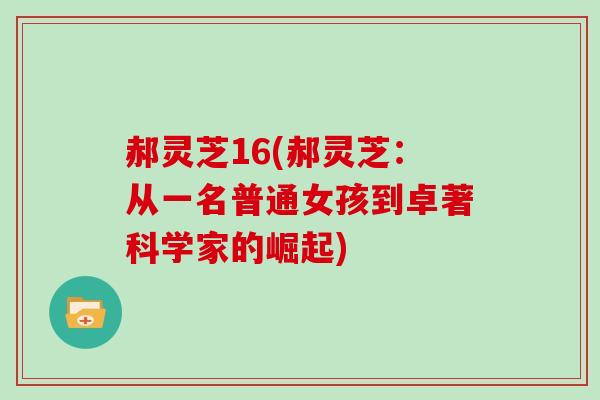 郝灵芝16(郝灵芝：从一名普通女孩到卓著科学家的崛起)