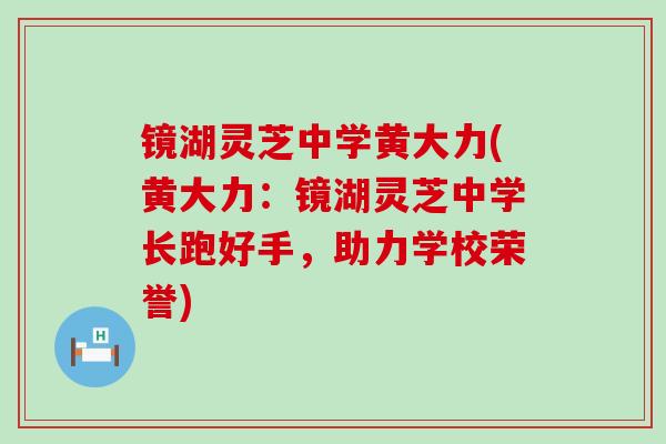 镜湖灵芝中学黄大力(黄大力：镜湖灵芝中学长跑好手，助力学校荣誉)