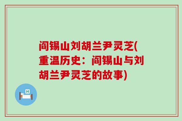 阎锡山刘胡兰尹灵芝(重温历史：阎锡山与刘胡兰尹灵芝的故事)