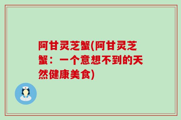 阿甘灵芝蟹(阿甘灵芝蟹：一个意想不到的天然健康美食)