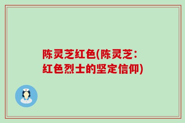 陈灵芝红色(陈灵芝：红色烈士的坚定信仰)