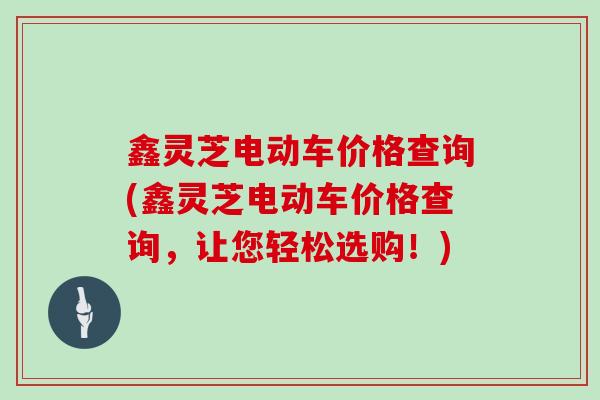 鑫灵芝电动车价格查询(鑫灵芝电动车价格查询，让您轻松选购！)