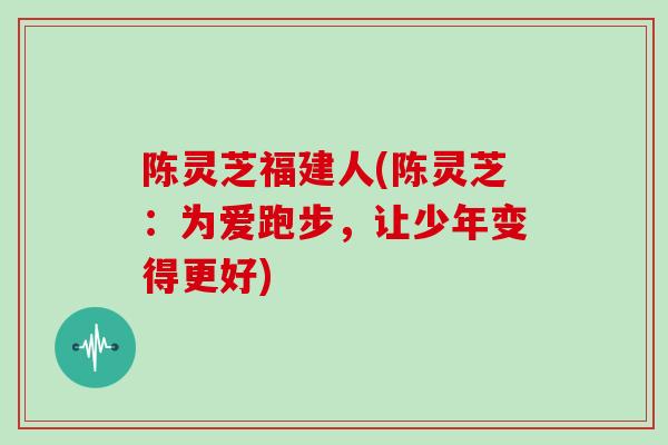 陈灵芝福建人(陈灵芝：为爱跑步，让少年变得更好)