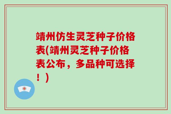 靖州仿生灵芝种子价格表(靖州灵芝种子价格表公布，多品种可选择！)