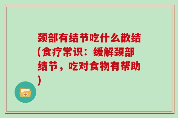 颈部有结节吃什么散结(食疗常识：缓解颈部结节，吃对食物有帮助)