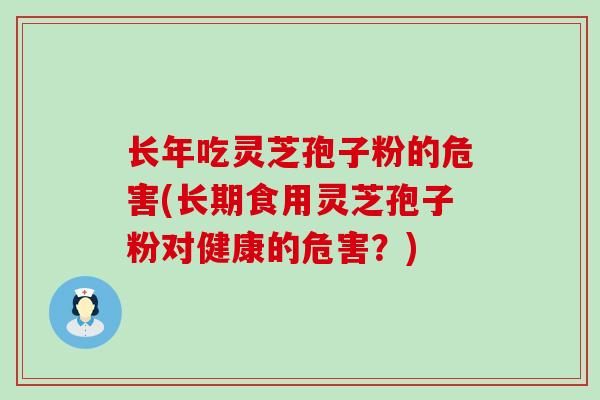 长年吃灵芝孢子粉的危害(长期食用灵芝孢子粉对健康的危害？)