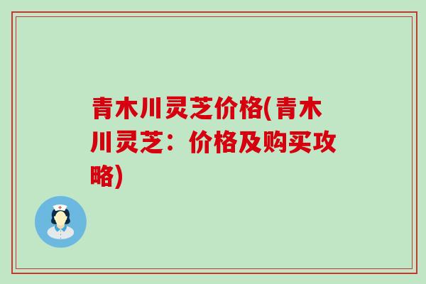 青木川灵芝价格(青木川灵芝：价格及购买攻略)