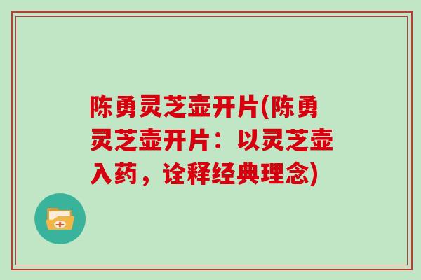 陈勇灵芝壶开片(陈勇灵芝壶开片：以灵芝壶入药，诠释经典理念)