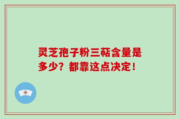 灵芝孢子粉三萜含量是多少？都靠这点决定！